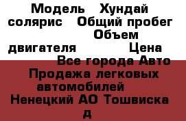 › Модель ­ Хундай солярис › Общий пробег ­ 17 000 › Объем двигателя ­ 1 400 › Цена ­ 630 000 - Все города Авто » Продажа легковых автомобилей   . Ненецкий АО,Тошвиска д.